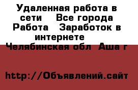 Удаленная работа в сети. - Все города Работа » Заработок в интернете   . Челябинская обл.,Аша г.